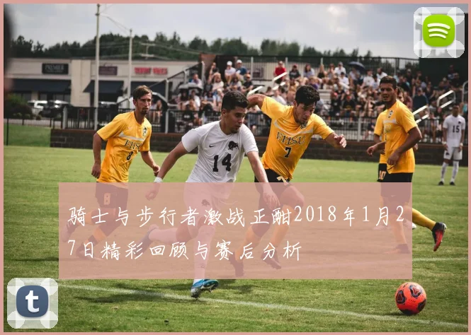 骑士与步行者激战正酣2018年1月27日精彩回顾与赛后分析