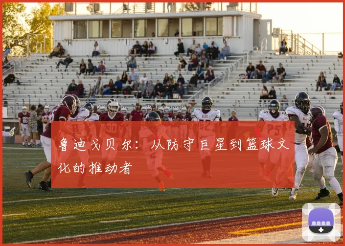 鲁迪戈贝尔：从防守巨星到篮球文化的推动者