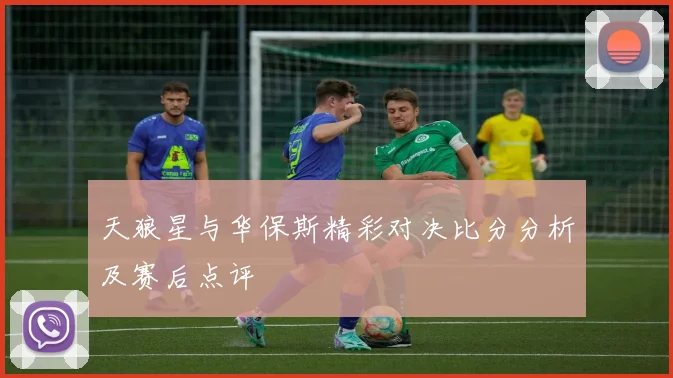 天狼星与华保斯精彩对决比分分析及赛后点评