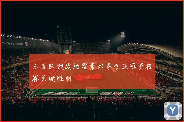 东京队迎战柏雷素尔争夺亚冠资格赛关键胜利