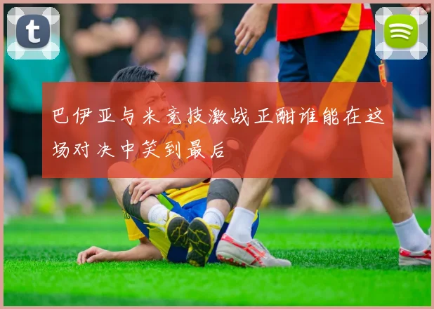巴伊亚与米竞技激战正酣谁能在这场对决中笑到最后