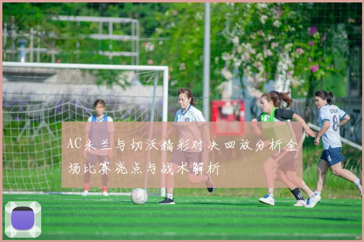 AC米兰与切沃精彩对决回放分析全场比赛亮点与战术解析