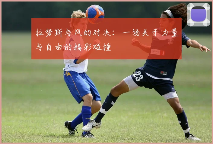 拉努斯与风的对决：一场关于力量与自由的精彩碰撞