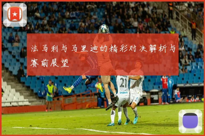 法马利与马里迪的精彩对决解析与赛前展望