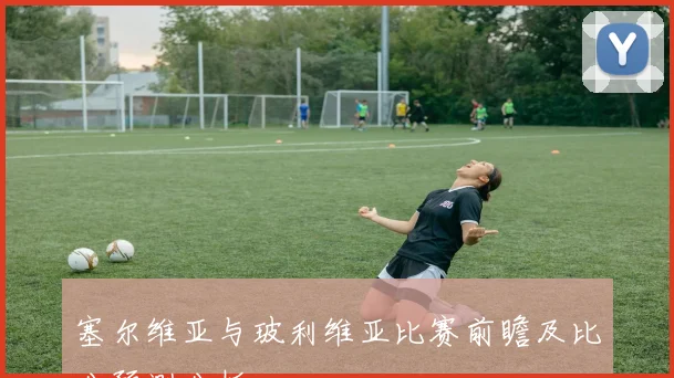 塞尔维亚与玻利维亚比赛前瞻及比分预测分析