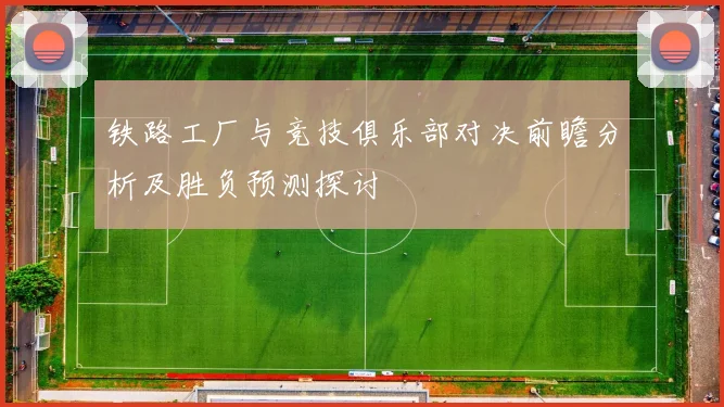 铁路工厂与竞技俱乐部对决前瞻分析及胜负预测探讨