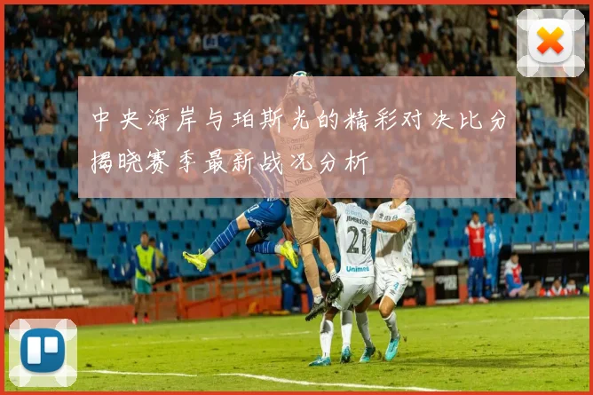 中央海岸与珀斯光的精彩对决比分揭晓赛季最新战况分析