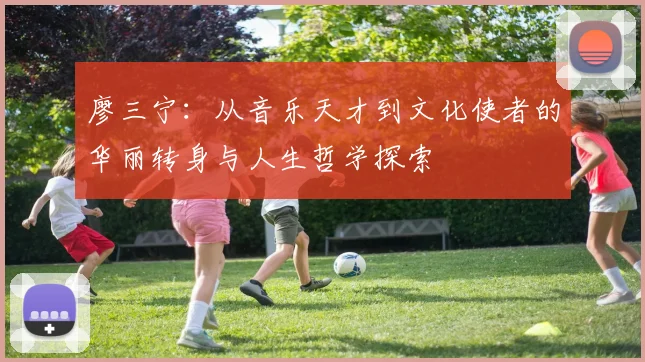廖三宁：从音乐天才到文化使者的华丽转身与人生哲学探索