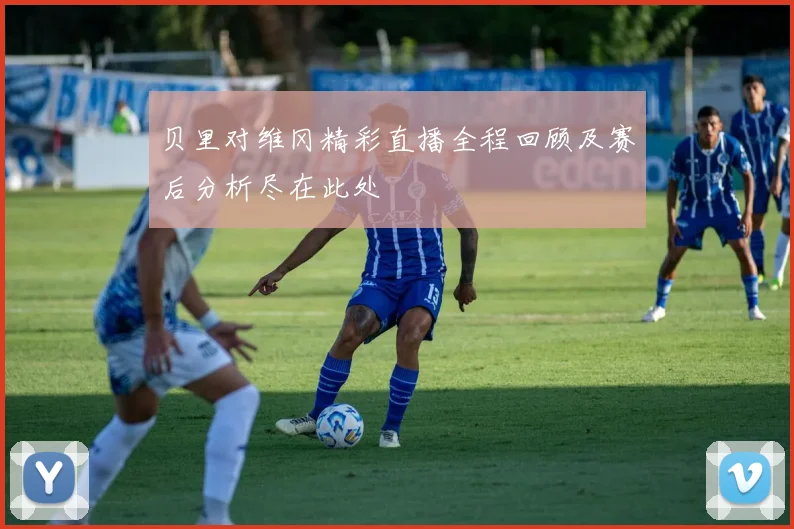 贝里对维冈精彩直播全程回顾及赛后分析尽在此处