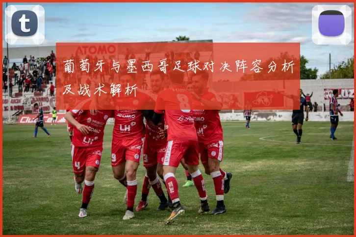葡萄牙与墨西哥足球对决阵容分析及战术解析