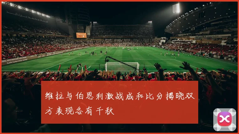 维拉与伯恩利激战成和比分揭晓双方表现各有千秋