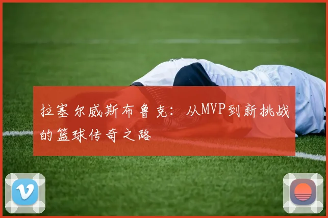 拉塞尔威斯布鲁克：从MVP到新挑战的篮球传奇之路