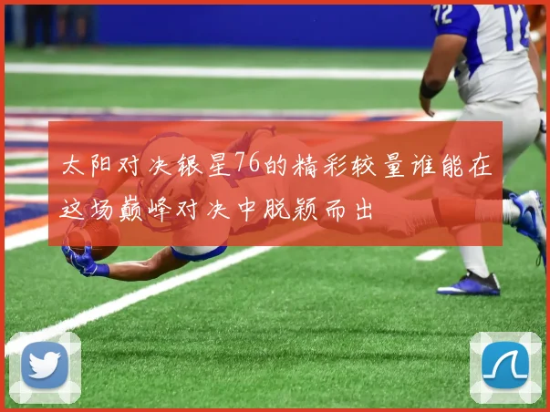 太阳对决银星76的精彩较量谁能在这场巅峰对决中脱颖而出