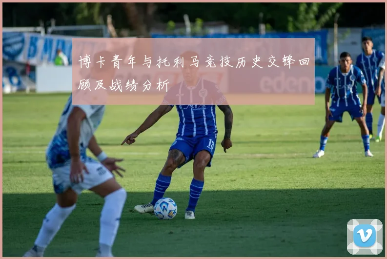 博卡青年与托利马竞技历史交锋回顾及战绩分析