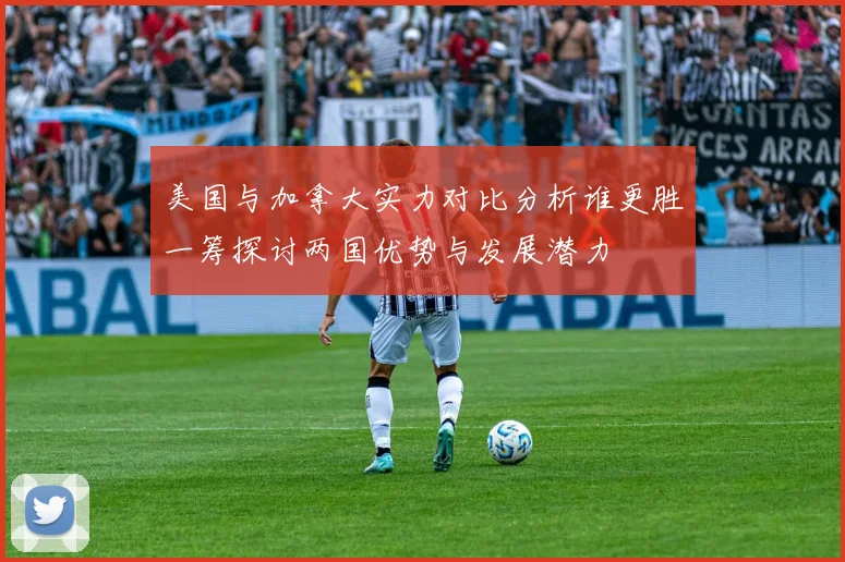 美国与加拿大实力对比分析谁更胜一筹探讨两国优势与发展潜力