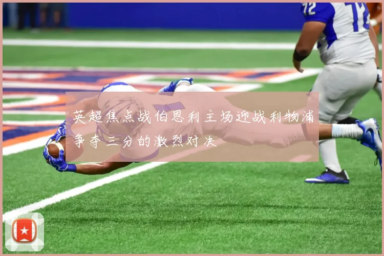 英超焦点战伯恩利主场迎战利物浦争夺三分的激烈对决