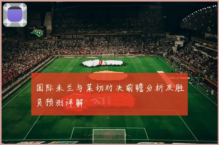 国际米兰与莱切对决前瞻分析及胜负预测详解