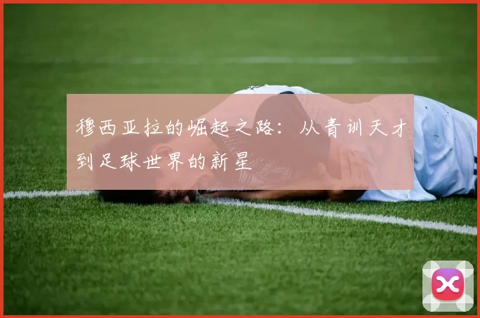 穆西亚拉的崛起之路：从青训天才到足球世界的新星